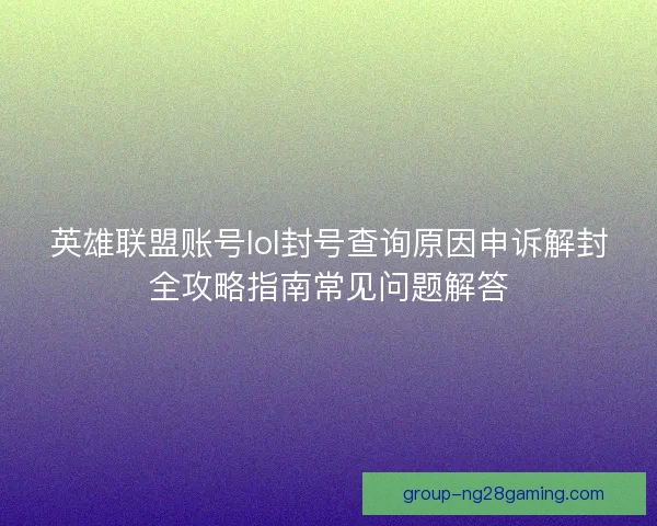 英雄联盟账号lol封号查询原因申诉解封全攻略指南常见问题解答