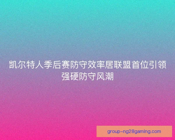 凯尔特人季后赛防守效率居联盟首位引领强硬防守风潮 凯尔特人季后赛防守效率居联盟首位引领强硬防守风潮